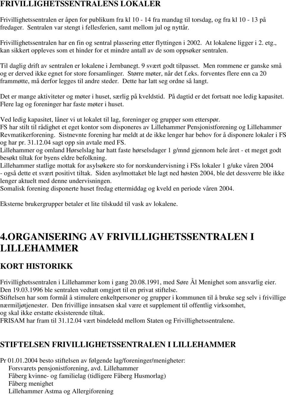 , kan sikkert oppleves som et hinder for et mindre antall av de som oppsøker sentralen. Til daglig drift av sentralen er lokalene i Jernbanegt. 9 svært godt tilpasset.