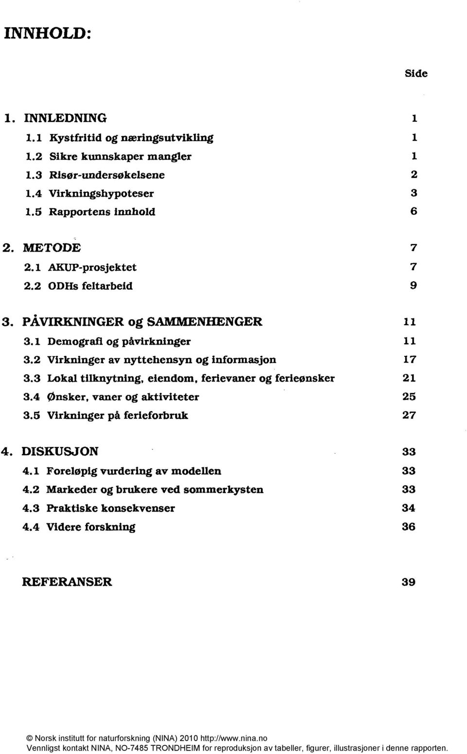 2 Virkninger av nyttehensyn og informasjon 17 3.3 Lokal tilknytning, eiendom, ferievaner og ferieønsker 21 3.4 Ønsker, vaner og aktiviteter 25 3.