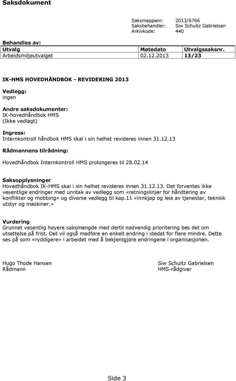 13 Rådmannens tilrådning: Hovedhåndbok Internkontroll HMS prolongeres til 28.02.14 Saksopplysninger Hovedhåndbok IK-HMS skal i sin helhet revideres innen 31.12.13. Det forventes ikke vesentlige endringer med unntak av vedlegg som «retningslinjer for håndtering av konflikter og mobbing» og diverse vedlegg til kap.