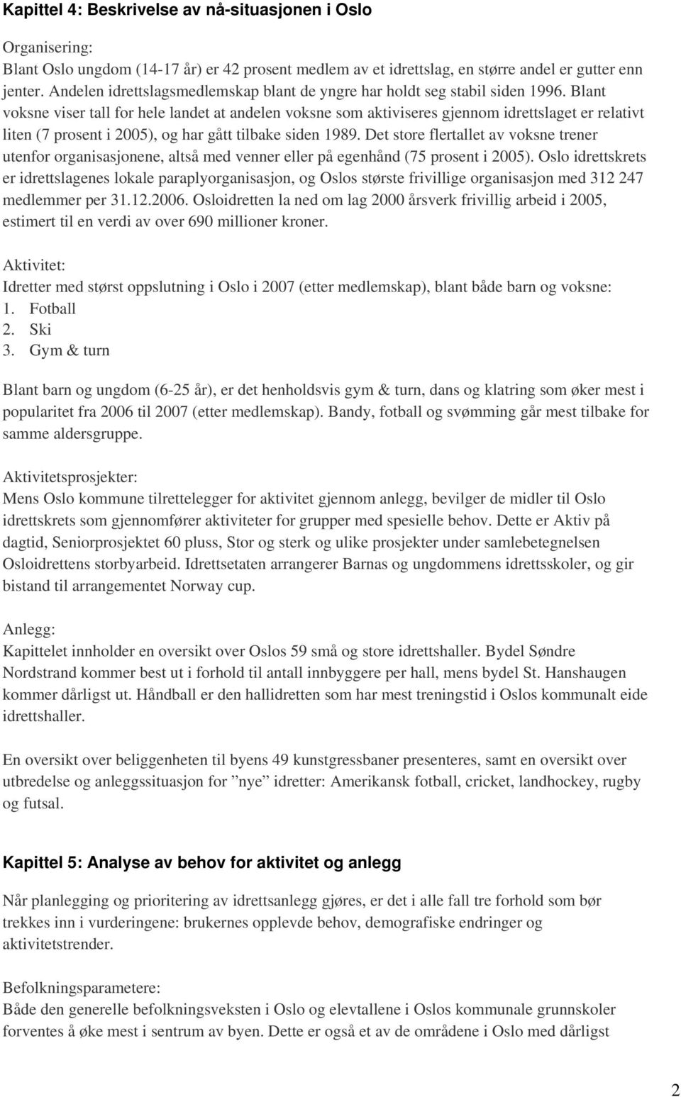 Blant voksne viser tall for hele landet at andelen voksne som aktiviseres gjennom idrettslaget er relativt liten (7 prosent i 2005), og har gått tilbake siden 1989.