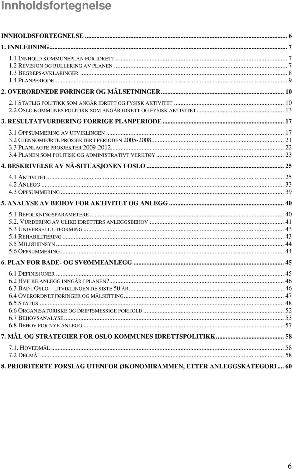 RESULTATVURDERING FORRIGE PLANPERIODE... 17 3.1 OPPSUMMERING AV UTVIKLINGEN... 17 3.2 GJENNOMFØRTE PROSJEKTER I PERIODEN 2005-2008... 21 3.3 PLANLAGTE PROSJEKTER 2009-2012... 22 3.