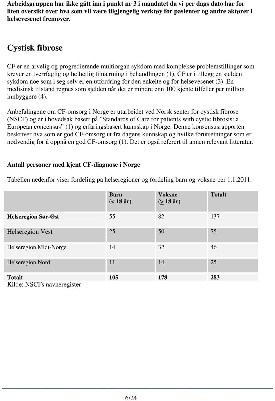 CF er i tillegg en sjelden sykdom noe som i seg selv er en utfordring for den enkelte og for helsevesenet (3).