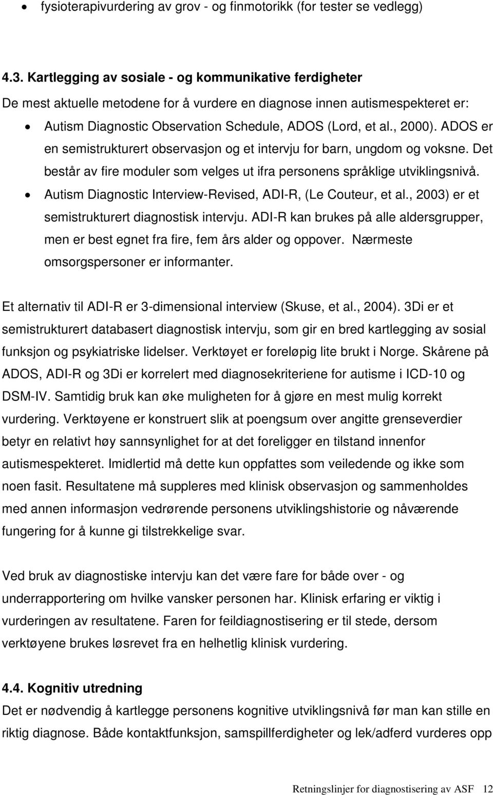 ADOS er en semistrukturert observasjon og et intervju for barn, ungdom og voksne. Det består av fire moduler som velges ut ifra personens språklige utviklingsnivå.