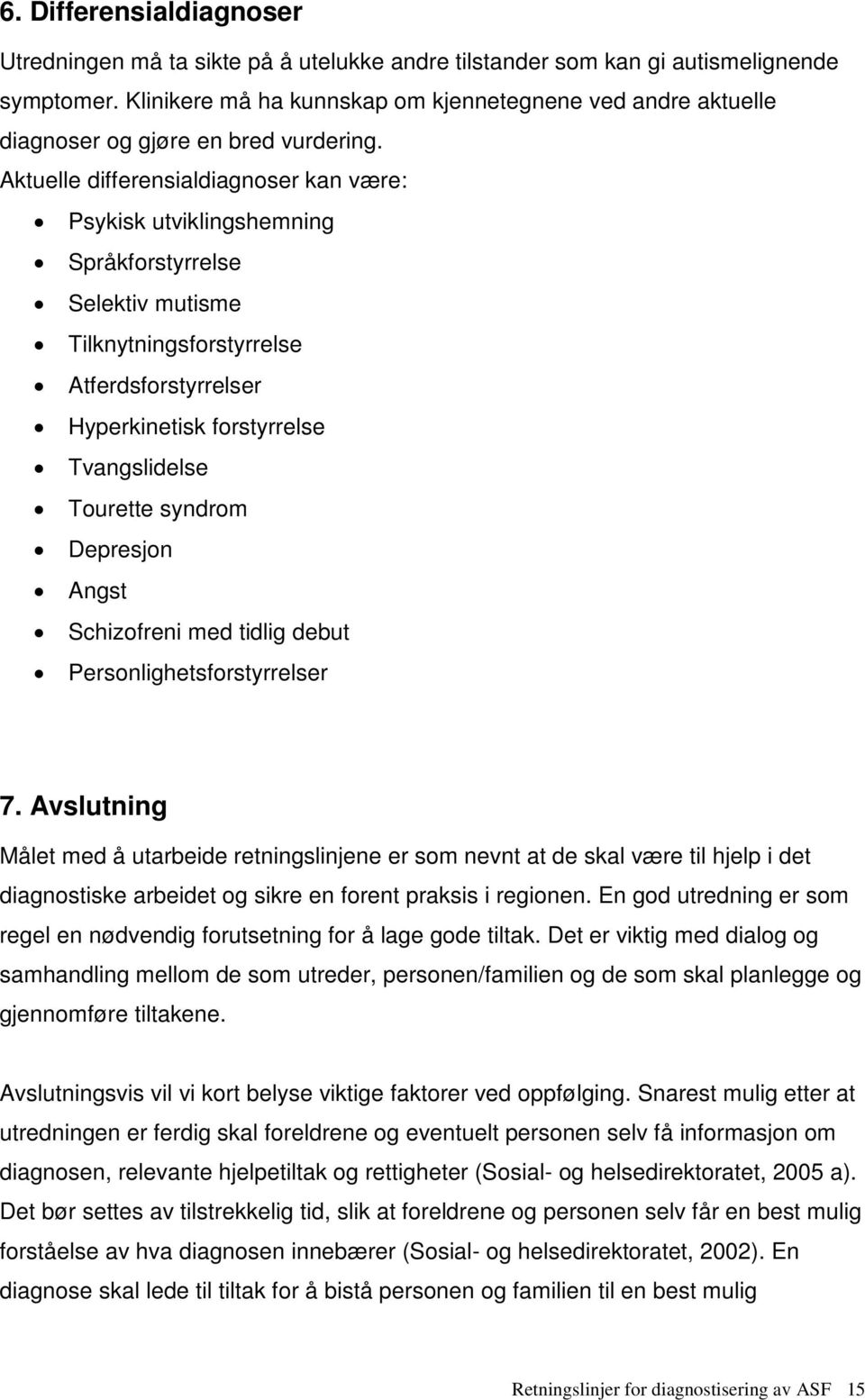 Aktuelle differensialdiagnoser kan være: Psykisk utviklingshemning Språkforstyrrelse Selektiv mutisme Tilknytningsforstyrrelse Atferdsforstyrrelser Hyperkinetisk forstyrrelse Tvangslidelse Tourette