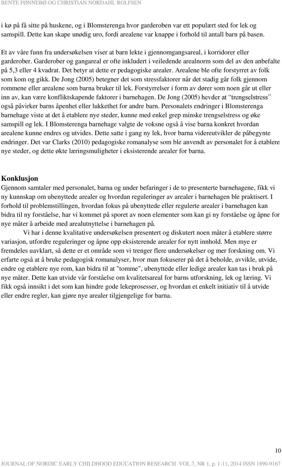 Garderober og gangareal er ofte inkludert i veiledende arealnorm som del av den anbefalte på 5,3 eller 4 kvadrat. Det betyr at dette er pedagogiske arealer.