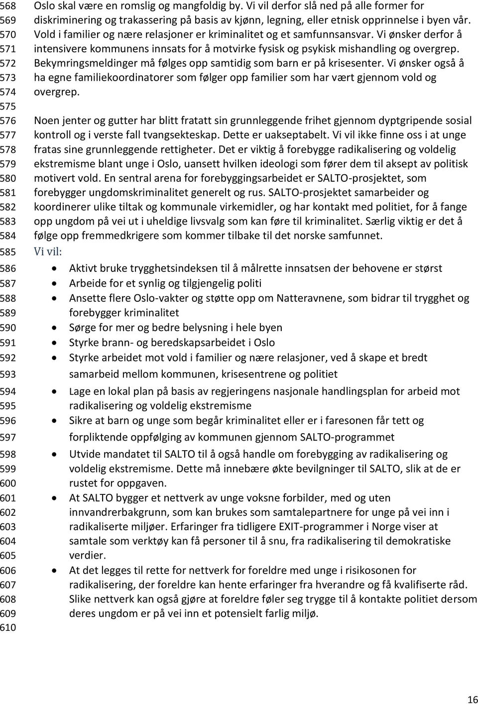 Vold i familier og nære relasjoner er kriminalitet og et samfunnsansvar. Vi ønsker derfor å intensivere kommunens innsats for å motvirke fysisk og psykisk mishandling og overgrep.