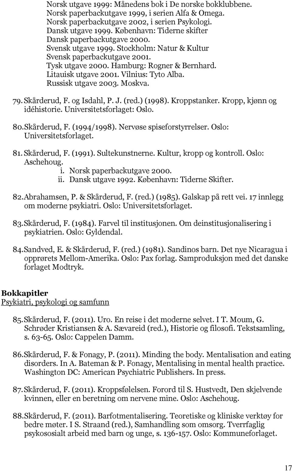 Vilnius: Tyto Alba. Russisk utgave 2003. Moskva. 79. Skårderud, F. og Isdahl, P. J. (red.) (1998). Kroppstanker. Kropp, kjønn og idéhistorie. Universitetsforlaget: Oslo. 80. Skårderud, F. (1994/1998).