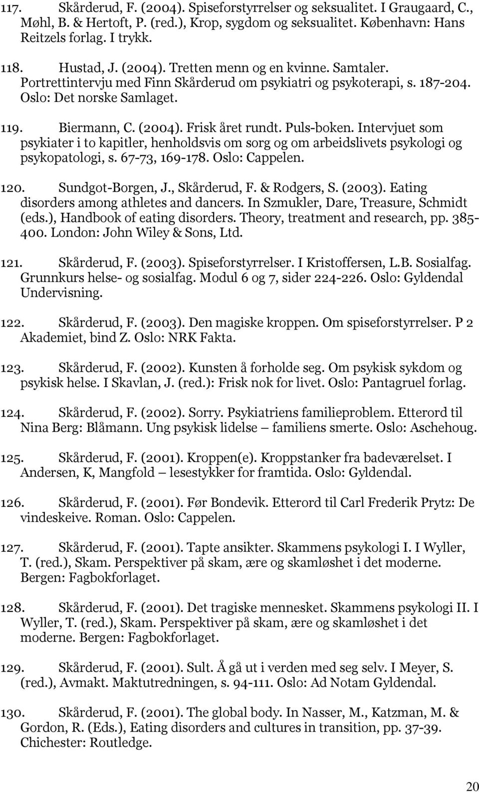 Puls-boken. Intervjuet som psykiater i to kapitler, henholdsvis om sorg og om arbeidslivets psykologi og psykopatologi, s. 67-73, 169-178. Oslo: Cappelen. 120. Sundgot-Borgen, J., Skårderud, F.