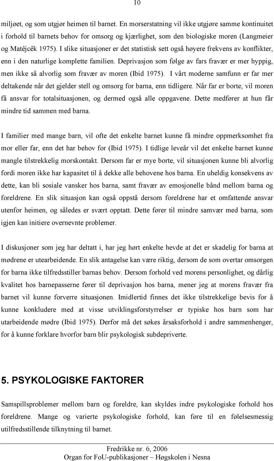 I slike situasjoner er det statistisk sett også høyere frekvens av konflikter, enn i den naturlige komplette familien.