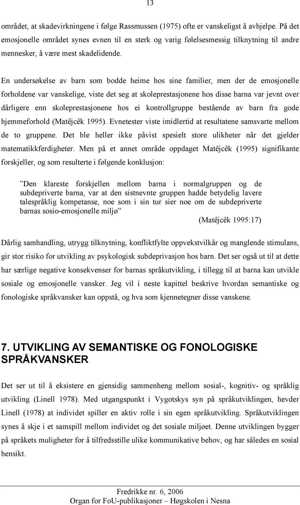 En undersøkelse av barn som bodde heime hos sine familier, men der de emosjonelle forholdene var vanskelige, viste det seg at skoleprestasjonene hos disse barna var jevnt over dårligere enn