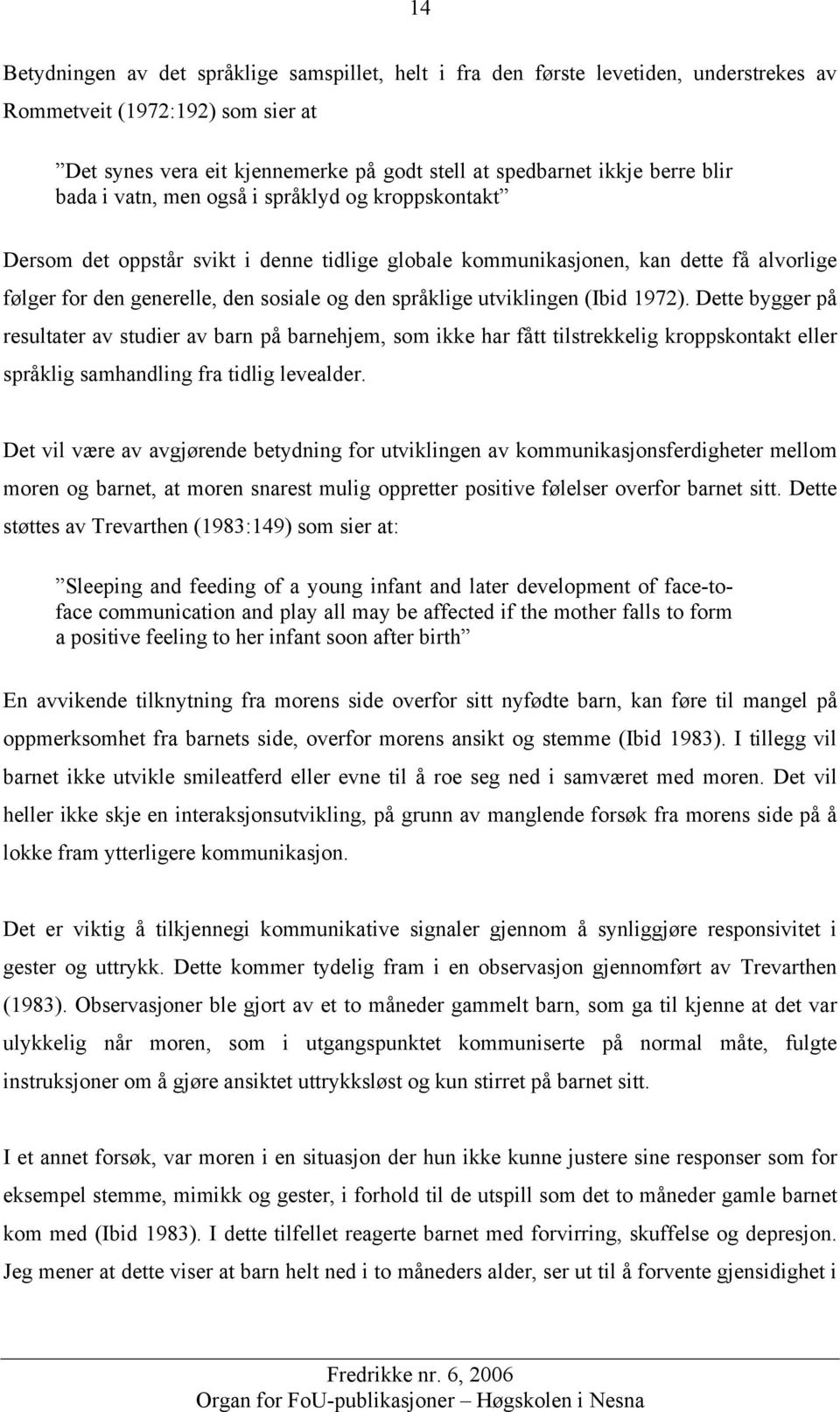 utviklingen (Ibid 1972). Dette bygger på resultater av studier av barn på barnehjem, som ikke har fått tilstrekkelig kroppskontakt eller språklig samhandling fra tidlig levealder.