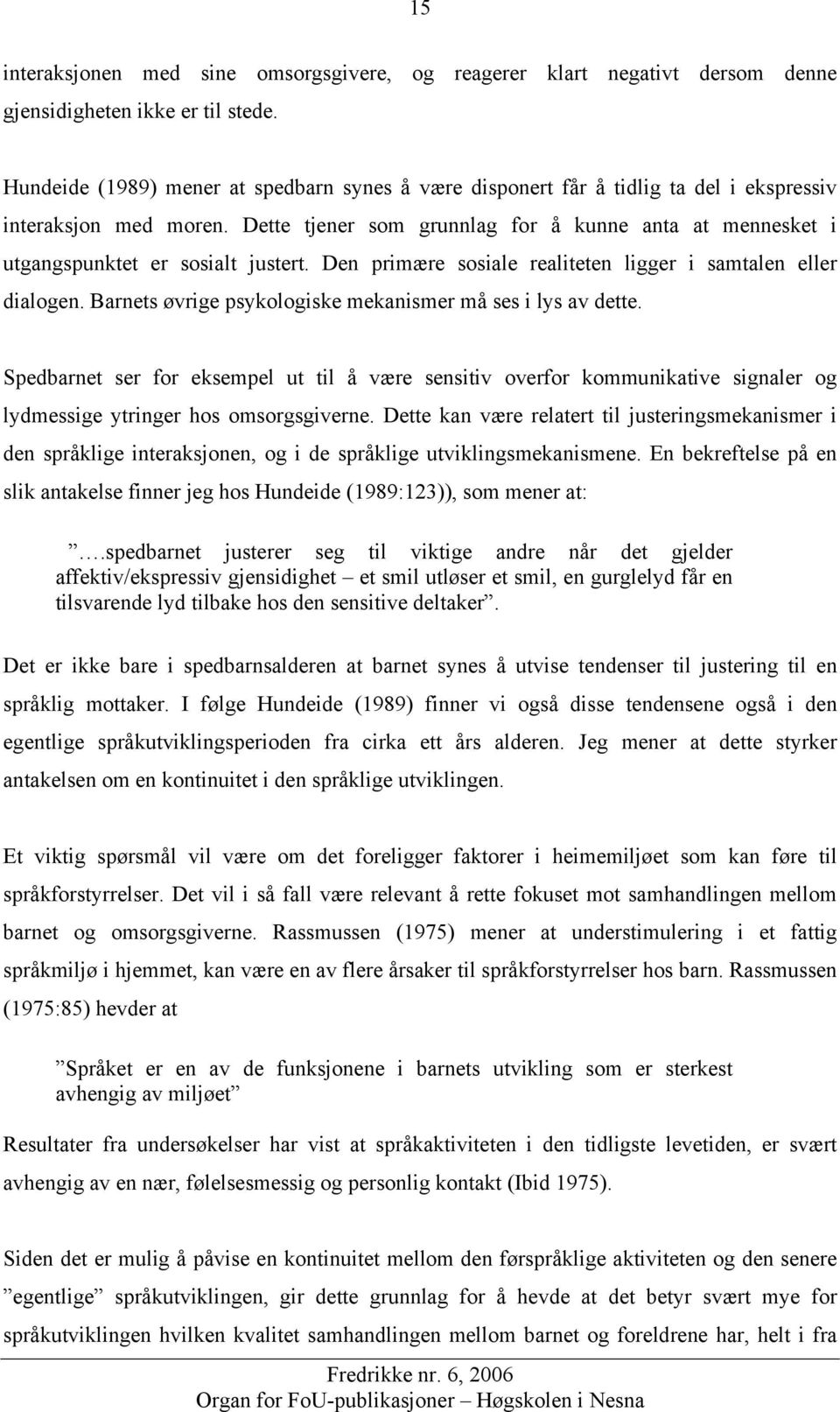 Dette tjener som grunnlag for å kunne anta at mennesket i utgangspunktet er sosialt justert. Den primære sosiale realiteten ligger i samtalen eller dialogen.