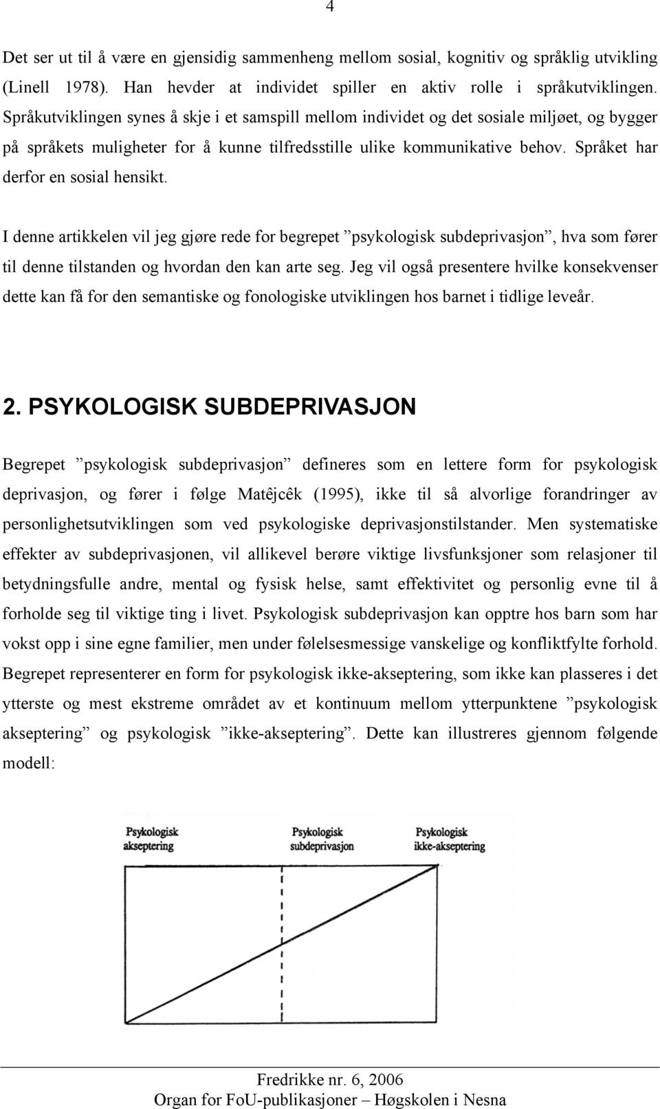 Språket har derfor en sosial hensikt. I denne artikkelen vil jeg gjøre rede for begrepet psykologisk subdeprivasjon, hva som fører til denne tilstanden og hvordan den kan arte seg.