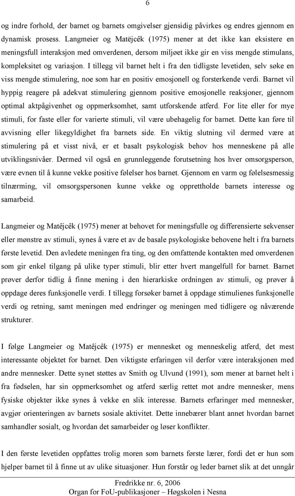 I tillegg vil barnet helt i fra den tidligste levetiden, selv søke en viss mengde stimulering, noe som har en positiv emosjonell og forsterkende verdi.