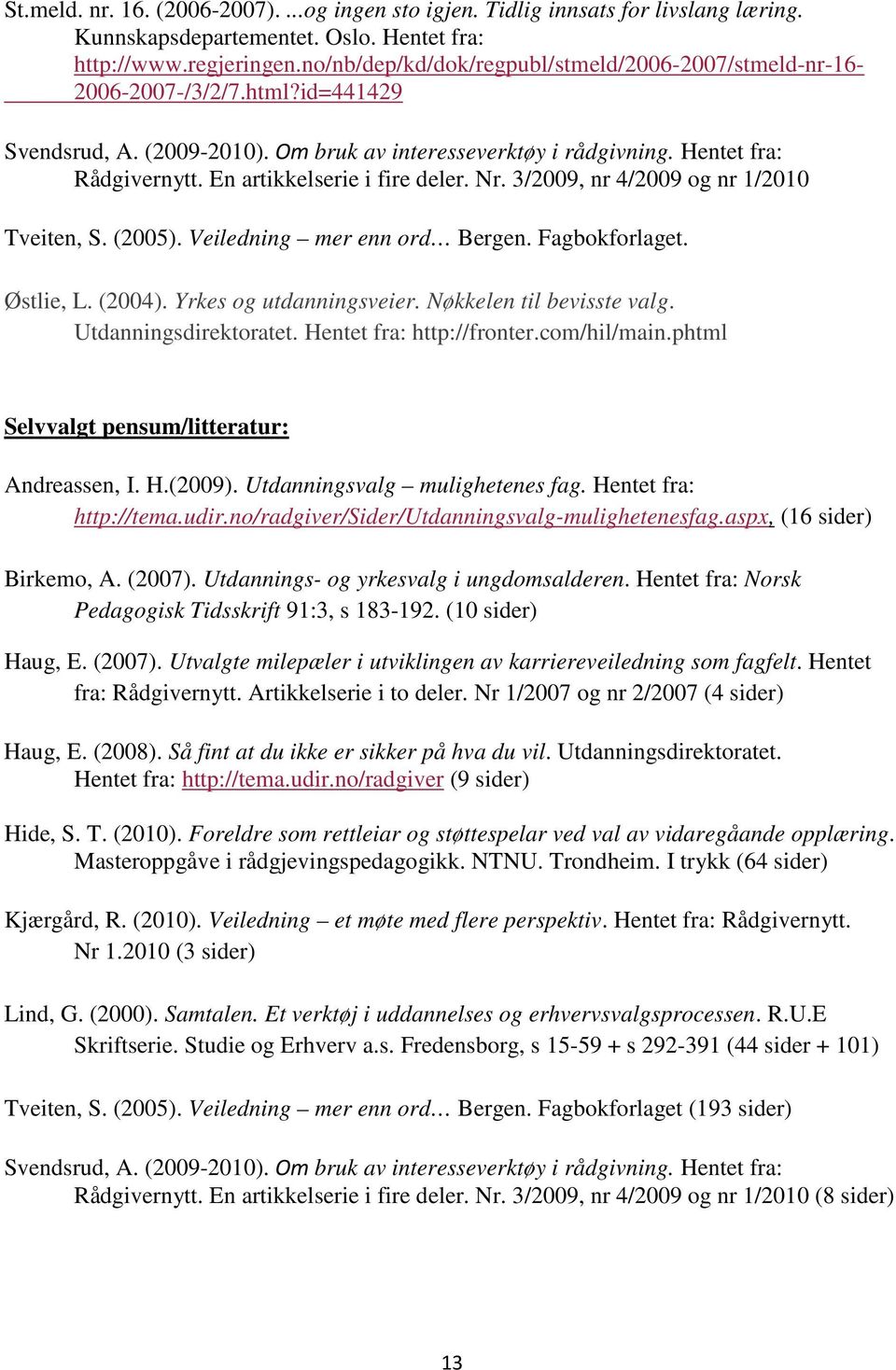 En artikkelserie i fire deler. Nr. 3/2009, nr 4/2009 og nr 1/2010 Tveiten, S. (2005). Veiledning mer enn ord Bergen. Fagbokforlaget. Østlie, L. (2004). Yrkes og utdanningsveier.