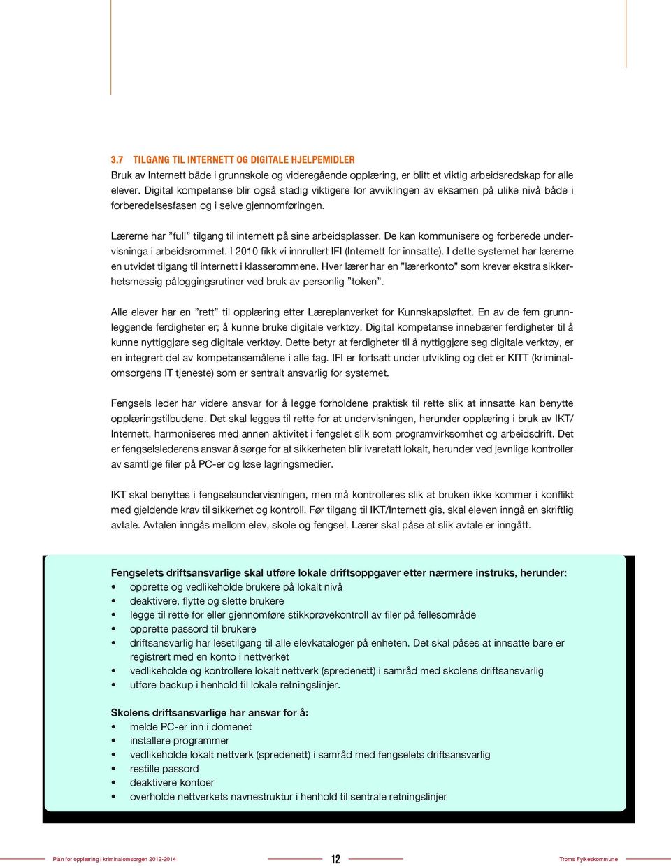 Lærerne har full tilgang til internett på sine arbeidsplasser. De kan kommunisere og forberede undervisninga i arbeidsrommet. I 2010 kk vi innrullert IFI (Internett for innsatte).