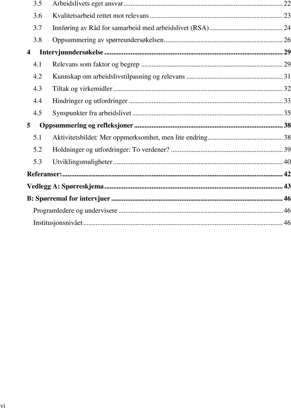 4 Hindringer og utfordringer... 33 4.5 Synspunkter fra arbeidslivet... 35 5 Oppsummering og refleksjoner... 38 5.1 Aktivitetsbildet: Mer oppmerksomhet, men lite endring... 38 5.2 Holdninger og utfordringer: To verdener?