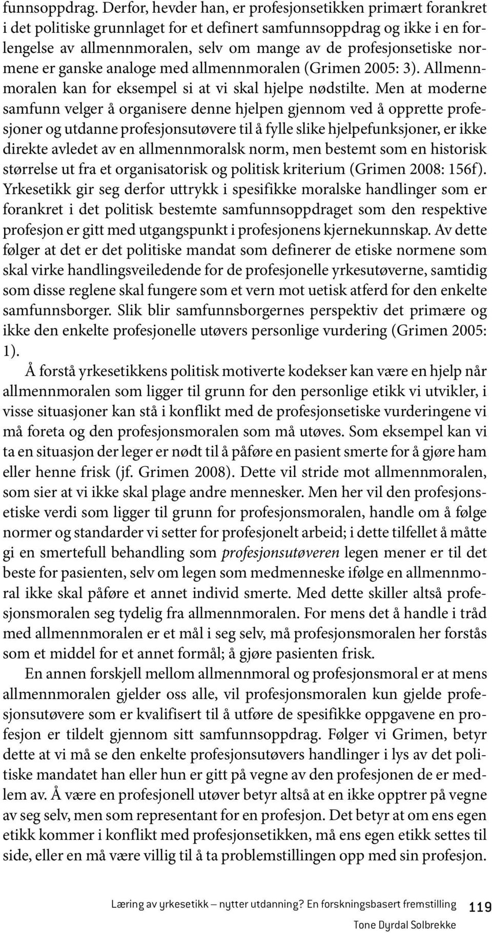 normene er ganske analoge med allmennmoralen (Grimen 2005: 3). Allmennmoralen kan for eksempel si at vi skal hjelpe nødstilte.