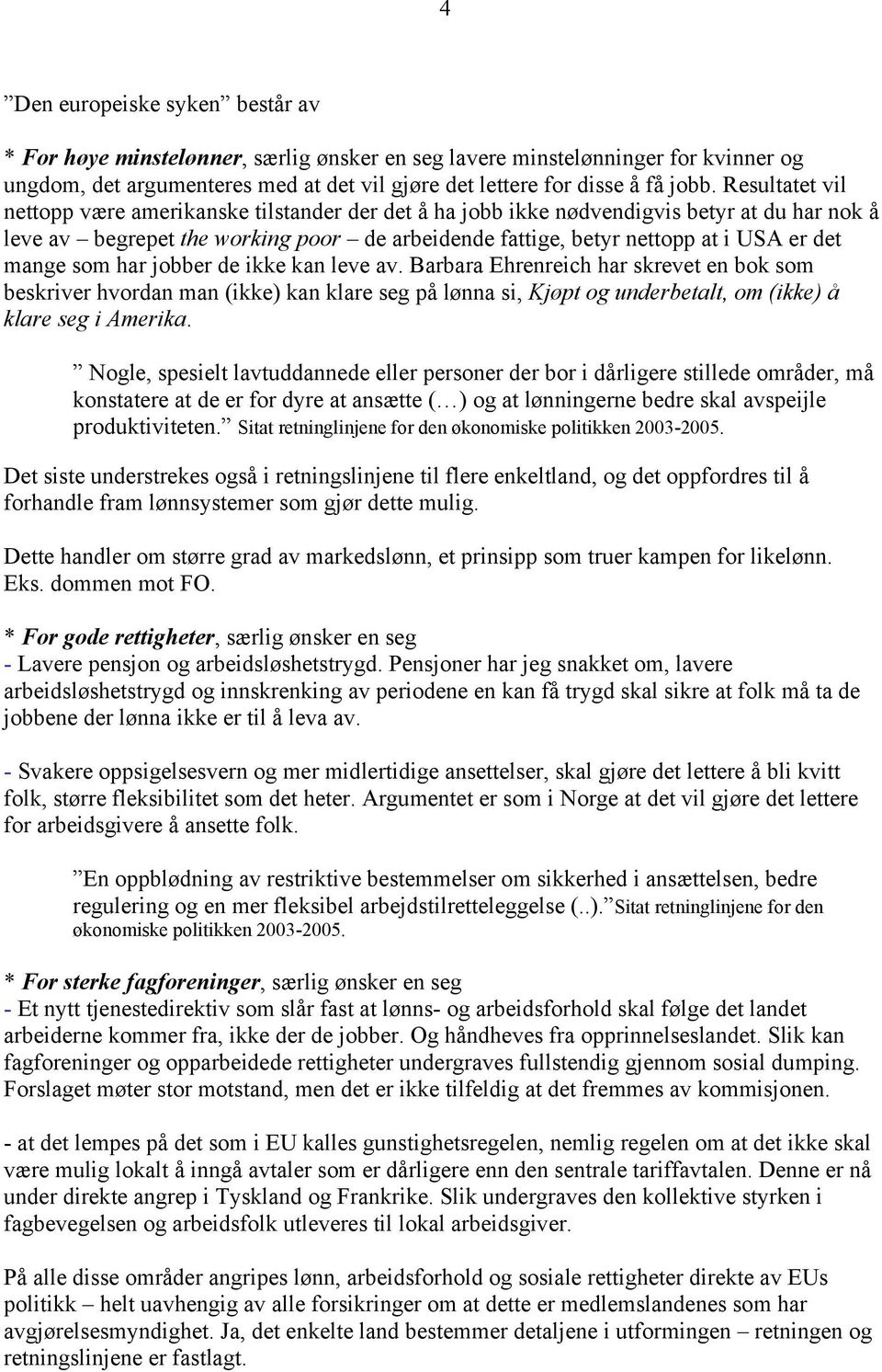 mange som har jobber de ikke kan leve av. Barbara Ehrenreich har skrevet en bok som beskriver hvordan man (ikke) kan klare seg på lønna si, Kjøpt og underbetalt, om (ikke) å klare seg i Amerika.