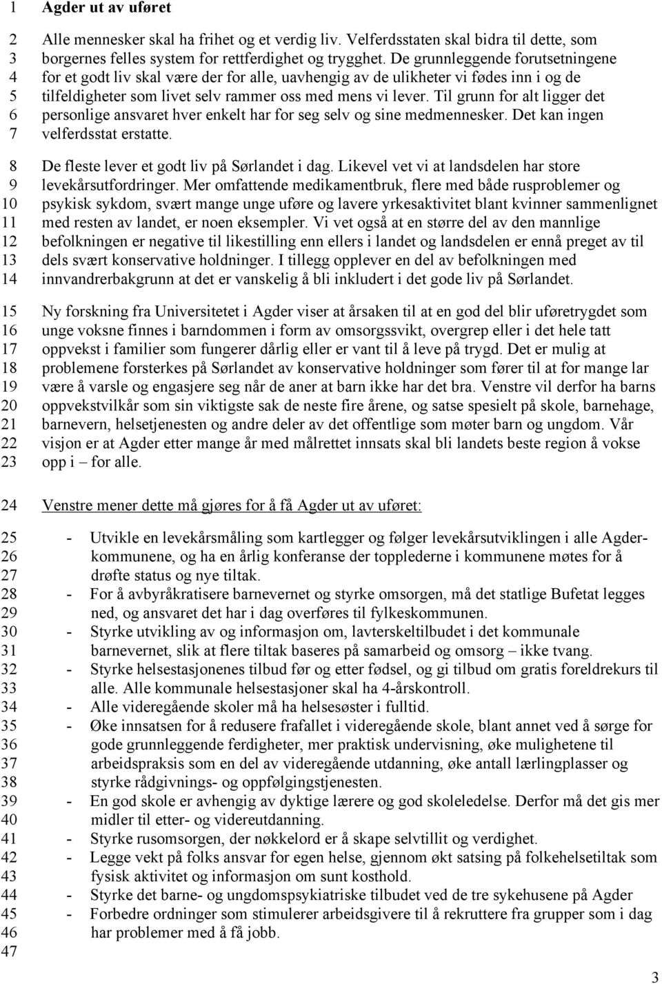 Til grunn for alt ligger det personlige ansvaret hver enkelt har for seg selv og sine medmennesker. Det kan ingen velferdsstat erstatte. De fleste lever et godt liv på Sørlandet i dag.