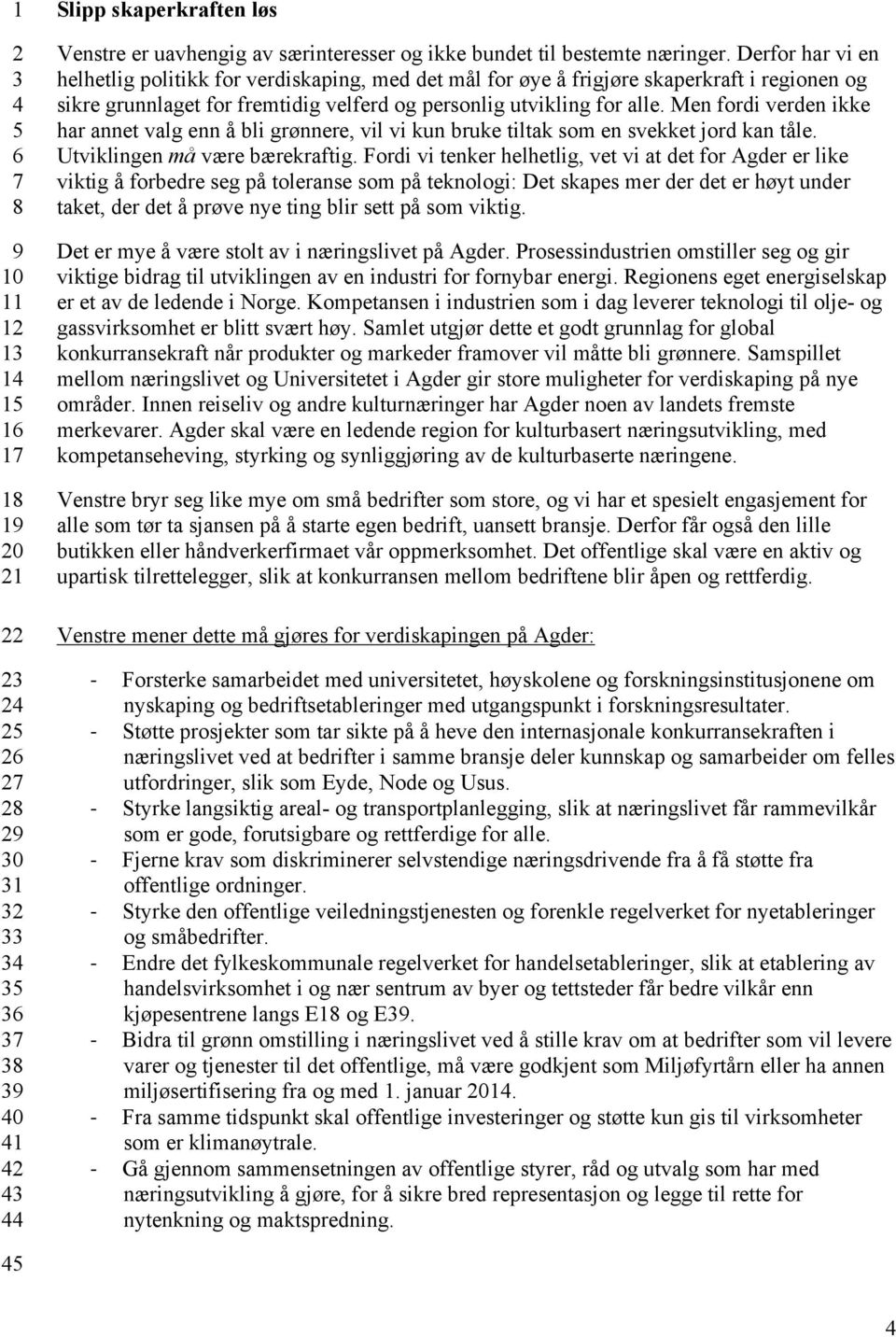 Men fordi verden ikke har annet valg enn å bli grønnere, vil vi kun bruke tiltak som en svekket jord kan tåle. Utviklingen må være bærekraftig.