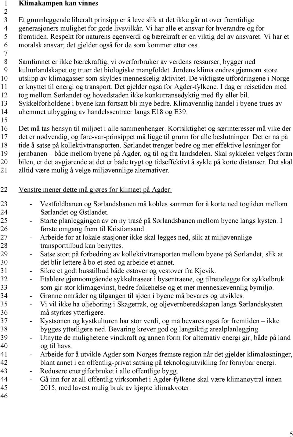 Samfunnet er ikke bærekraftig, vi overforbruker av verdens ressurser, bygger ned kulturlandskapet og truer det biologiske mangfoldet.