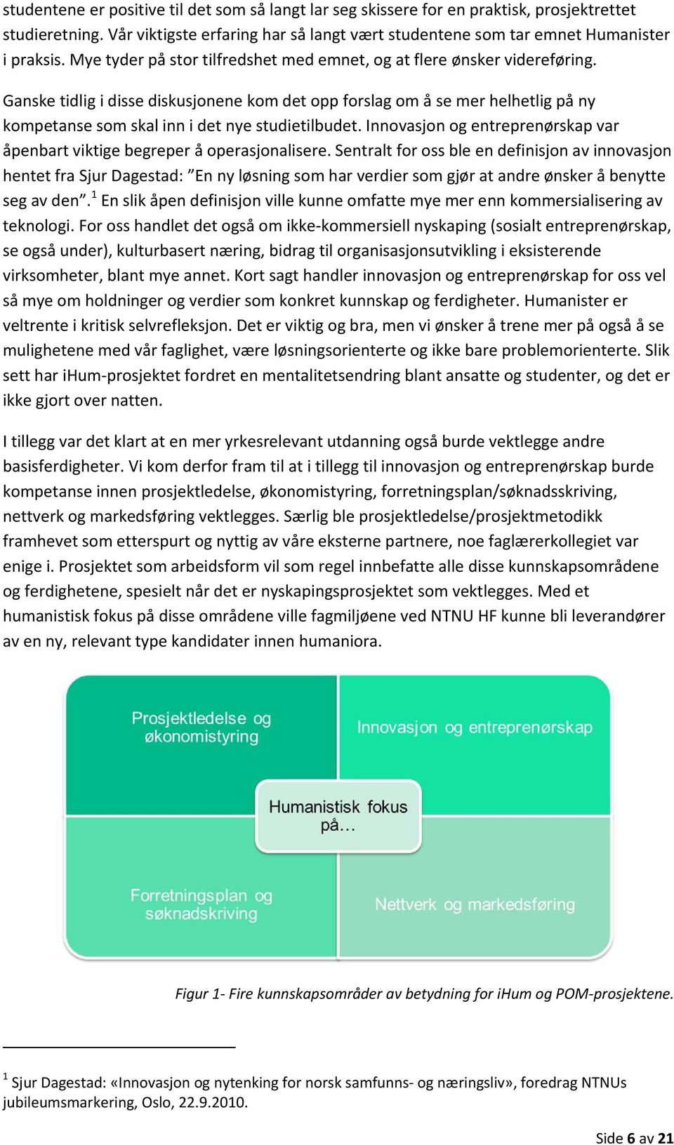 Ganske tidlig i disse diskusjonene kom det opp forslag om å se mer helhetlig på ny kompetanse som skal inn i det nye studietilbudet.