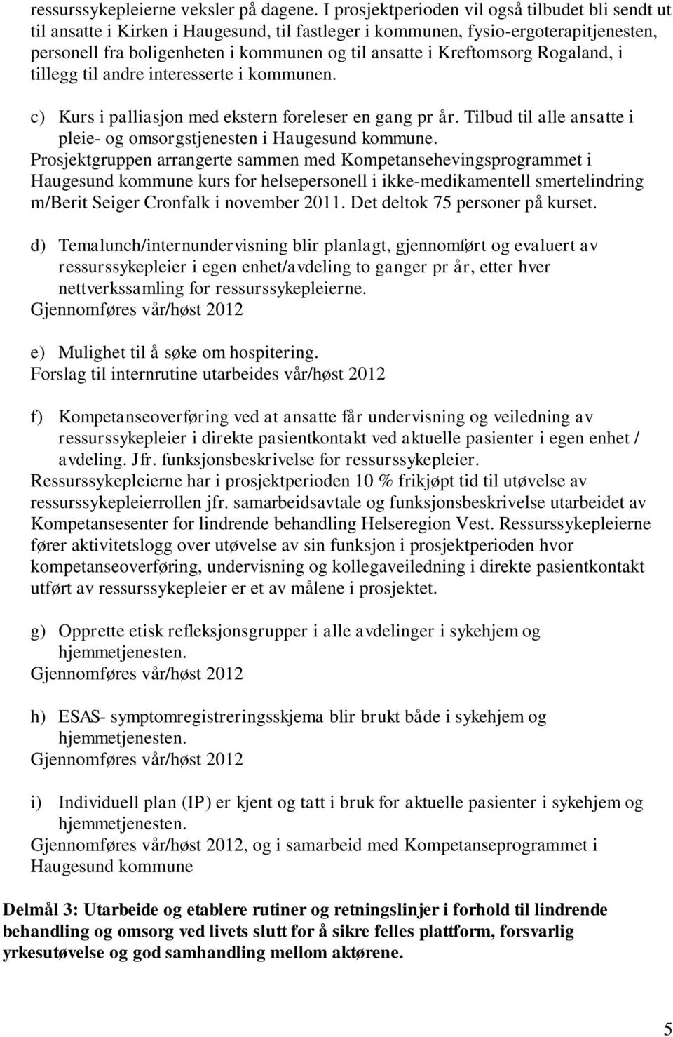 Kreftomsorg Rogaland, i tillegg til andre interesserte i kommunen. c) Kurs i palliasjon med ekstern foreleser en gang pr år. Tilbud til alle ansatte i pleie- og omsorgstjenesten i Haugesund kommune.