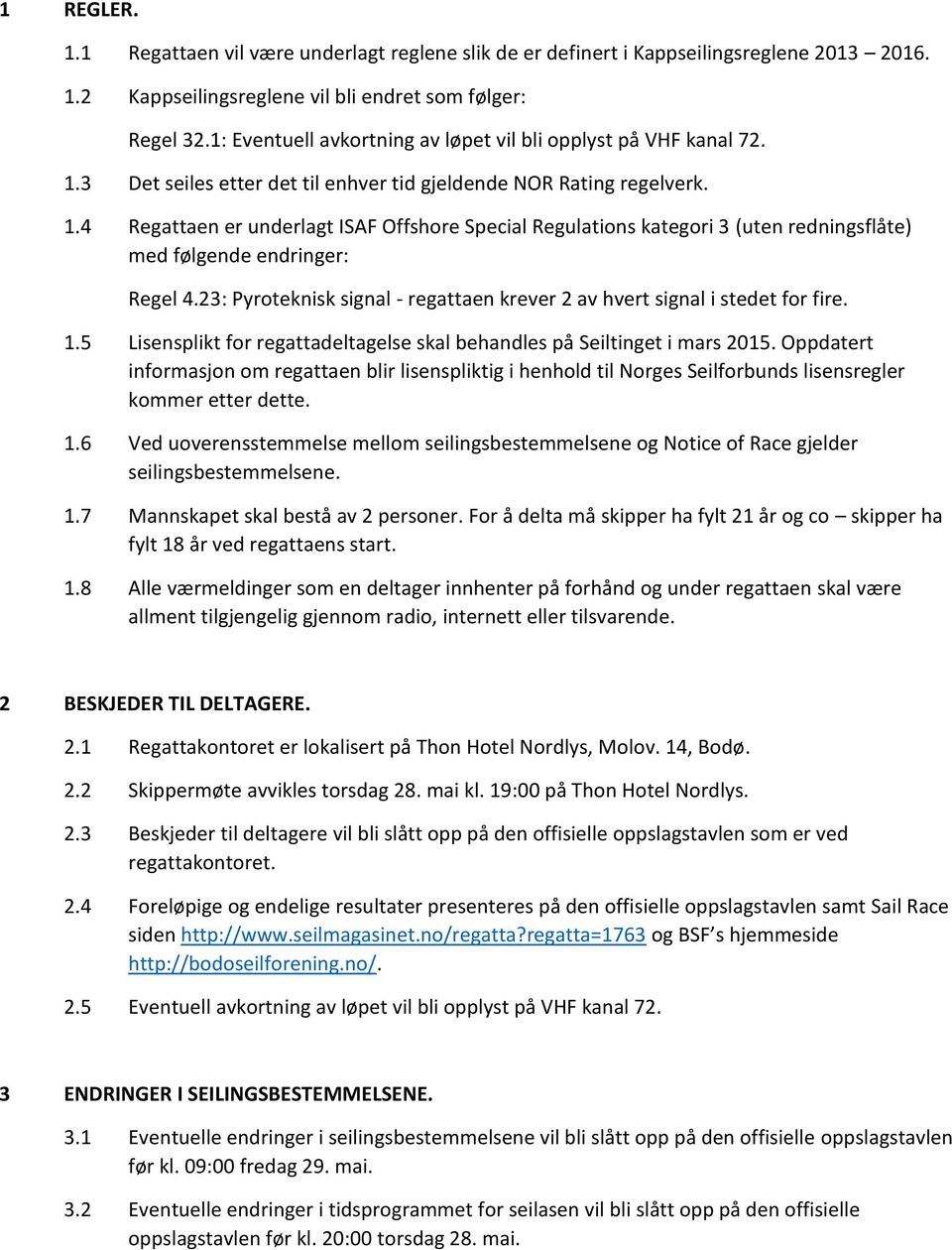 23: Pyroteknisk signal - regattaen krever 2 av hvert signal i stedet for fire. 1.5 Lisensplikt for regattadeltagelse skal behandles på Seiltinget i mars 2015.