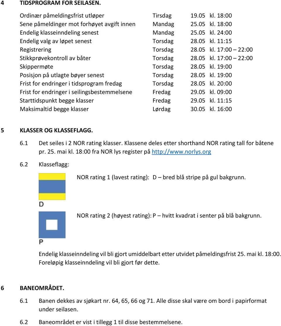 05 kl. 20:00 Frist for endringer i seilingsbestemmelsene Fredag 29.05 kl. 09:00 Starttidspunkt begge klasser Fredag 29.05 kl. 11:15 Maksimaltid begge klasser Lørdag 30.05 kl. 16:00 5 KLASSER OG KLASSEFLAGG.