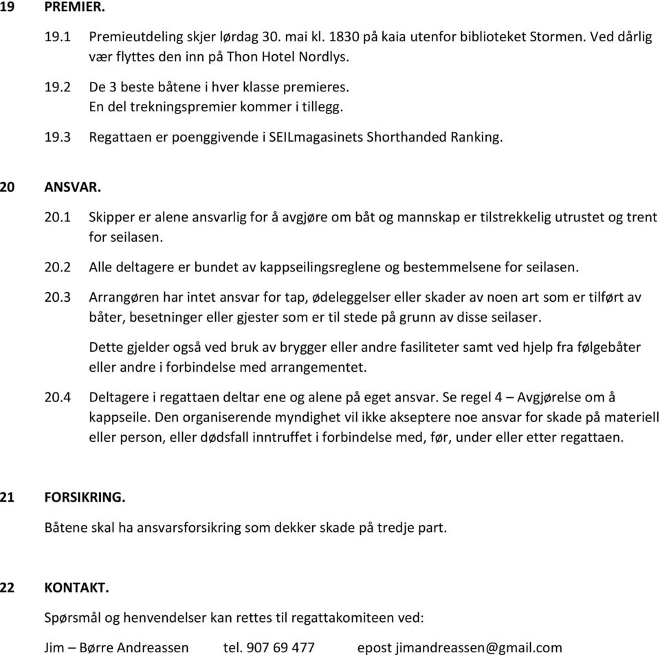 ANSVAR. 20.1 Skipper er alene ansvarlig for å avgjøre om båt og mannskap er tilstrekkelig utrustet og trent for seilasen. 20.2 Alle deltagere er bundet av kappseilingsreglene og bestemmelsene for seilasen.