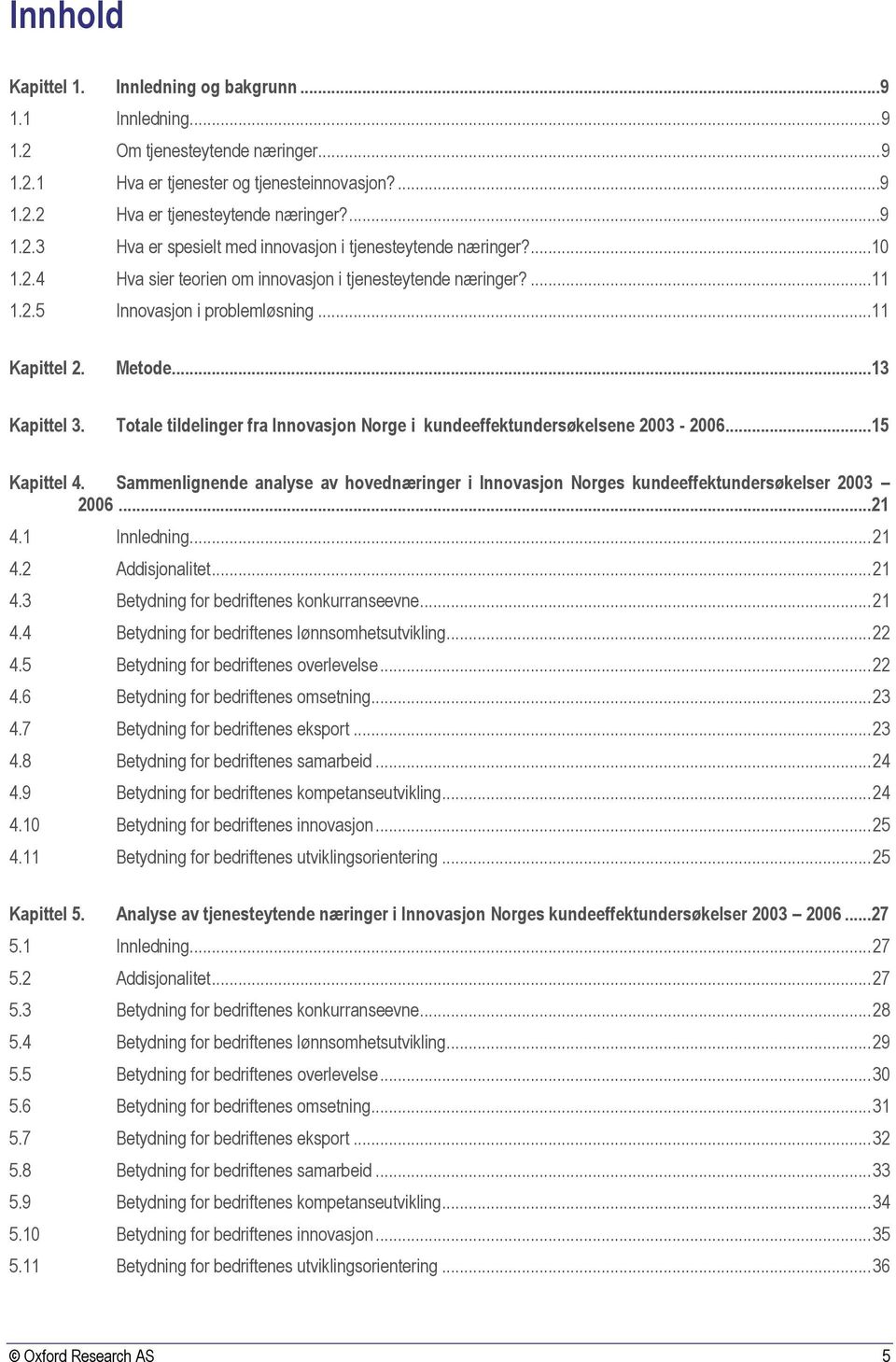 Totale tildelinger fra Innovasjon Norge i kundeeffektundersøkelsene 2003-2006...15 Kapittel 4. Sammenlignende analyse av hovednæringer i Innovasjon Norges kundeeffektundersøkelser 2003 2006...21 4.