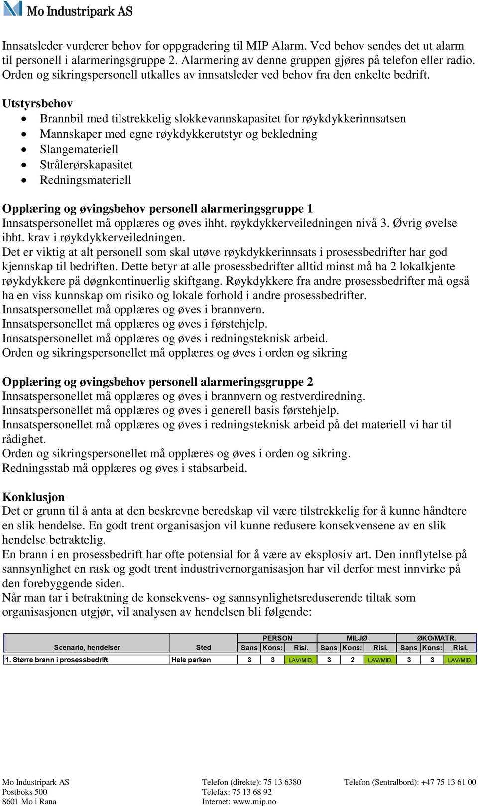 Utstyrsbehov Brannbil med tilstrekkelig slokkevannskapasitet for røykdykkerinnsatsen Mannskaper med egne røykdykkerutstyr og bekledning Slangemateriell Strålerørskapasitet Redningsmateriell Opplæring