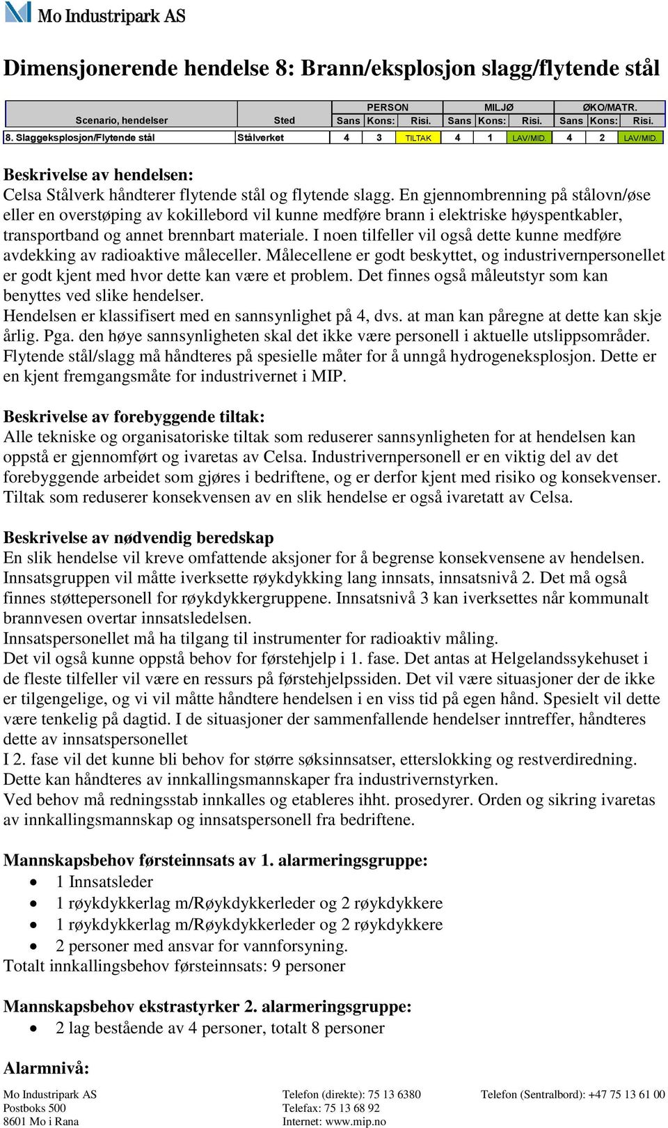 En gjennombrenning på stålovn/øse eller en overstøping av kokillebord vil kunne medføre brann i elektriske høyspentkabler, transportband og annet brennbart materiale.