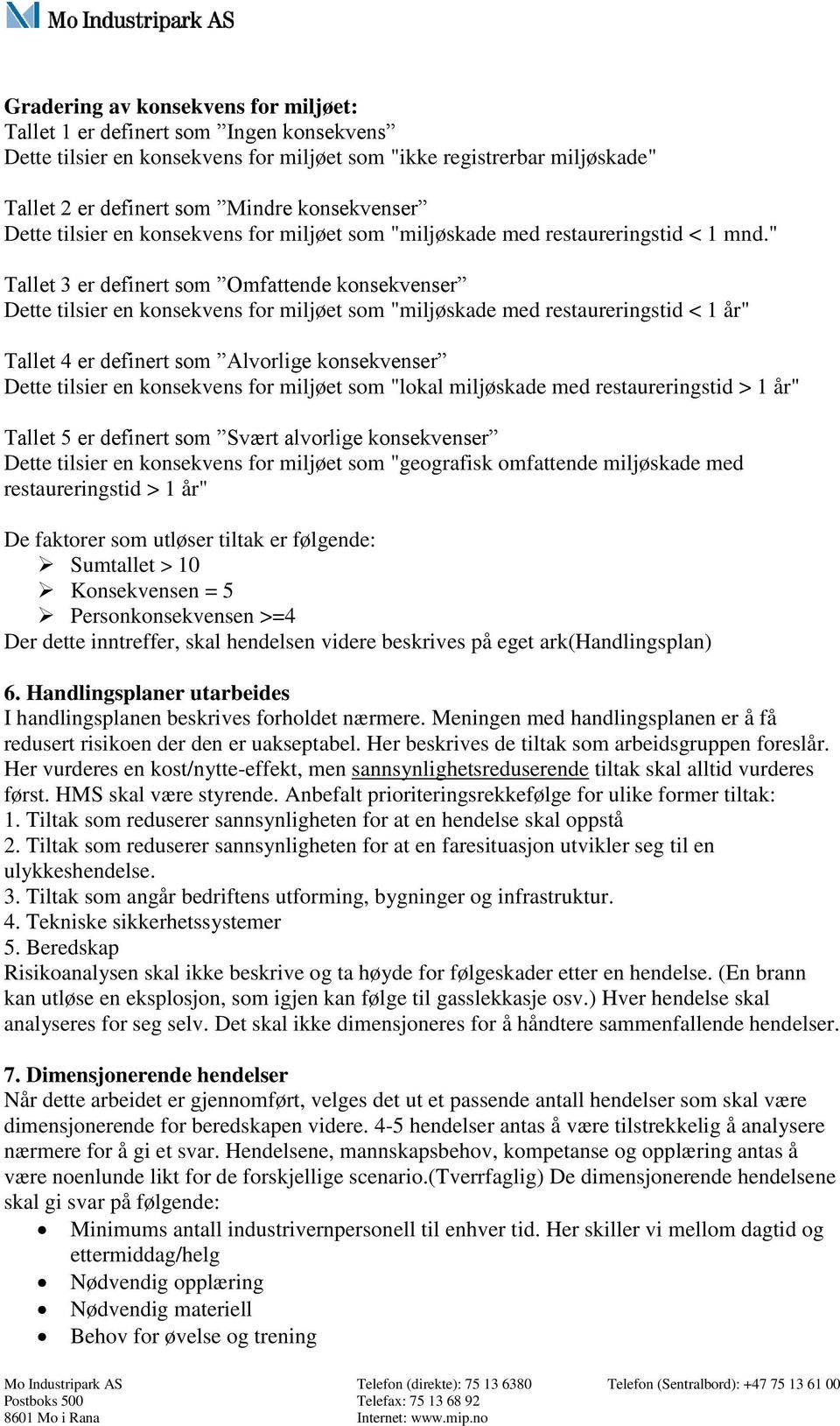 " Tallet 3 er definert som Omfattende konsekvenser Dette tilsier en konsekvens for miljøet som "miljøskade med restaureringstid < 1 år" Tallet 4 er definert som Alvorlige konsekvenser Dette tilsier