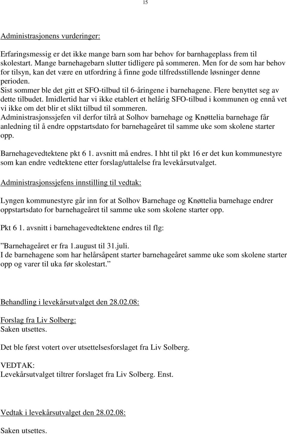 Flere benyttet seg av dette tilbudet. Imidlertid har vi ikke etablert et helårig SFO-tilbud i kommunen og ennå vet vi ikke om det blir et slikt tilbud til sommeren.