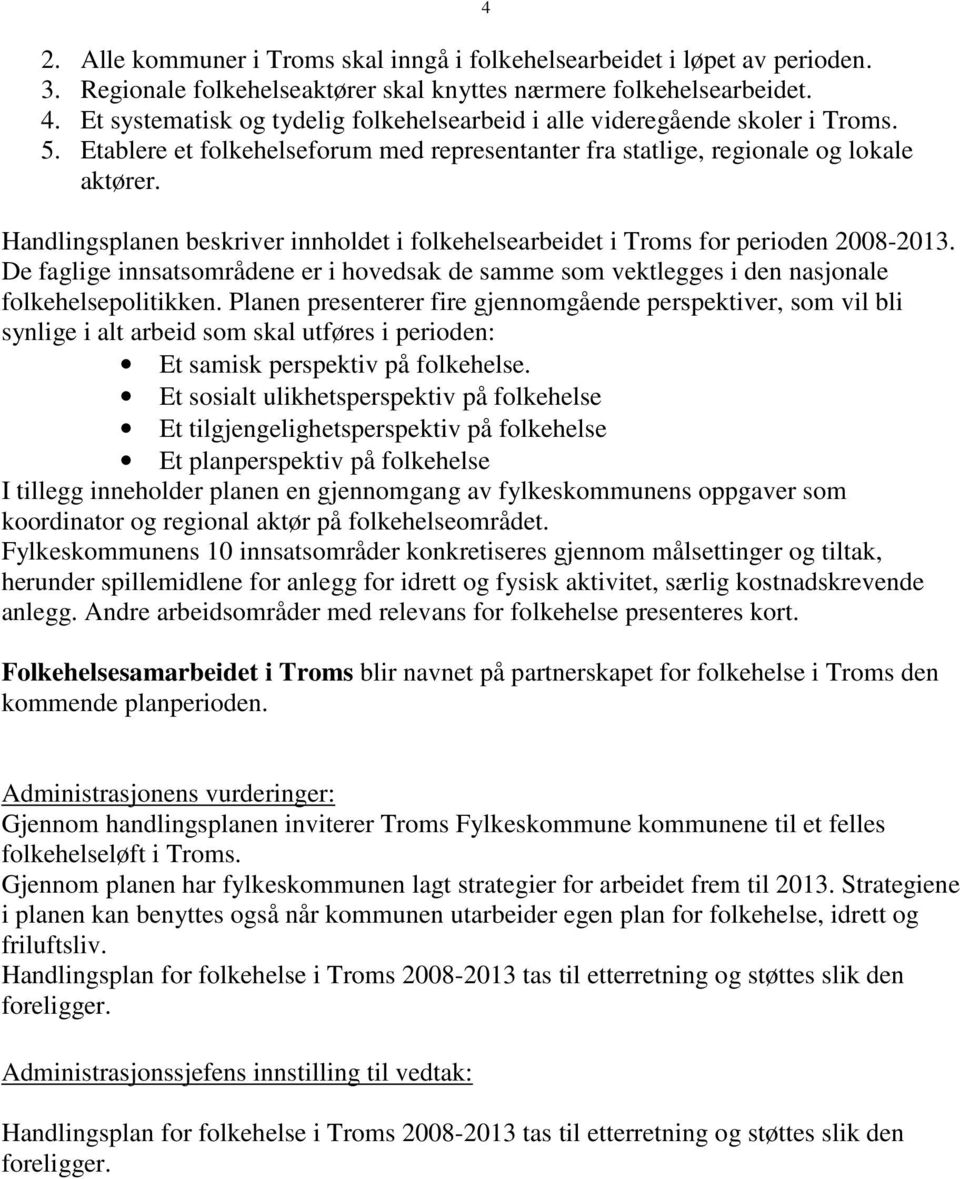 Handlingsplanen beskriver innholdet i folkehelsearbeidet i Troms for perioden 2008-2013. De faglige innsatsområdene er i hovedsak de samme som vektlegges i den nasjonale folkehelsepolitikken.