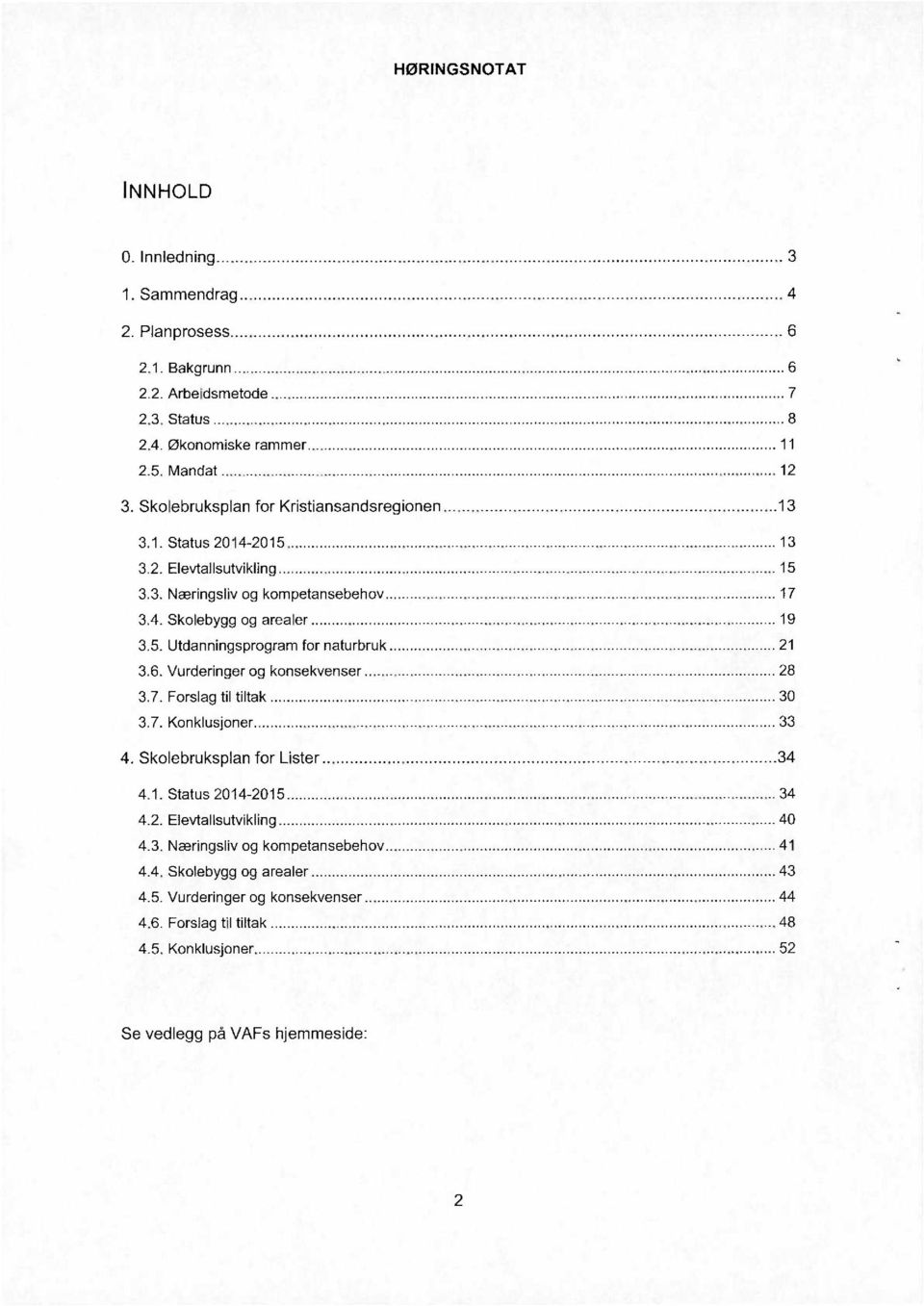 6. Vurderinger og konsekvenser..... 3.7. Forslag til tiltak..... 30 3.7. Konklusjoner...._33 4. Skolebruksplan for Lister.....34 4.1. Status2014-2015.. 4.2. EIev1aIlsutviklI'ng... 4.3. Næringsliv og kompetansebehov.