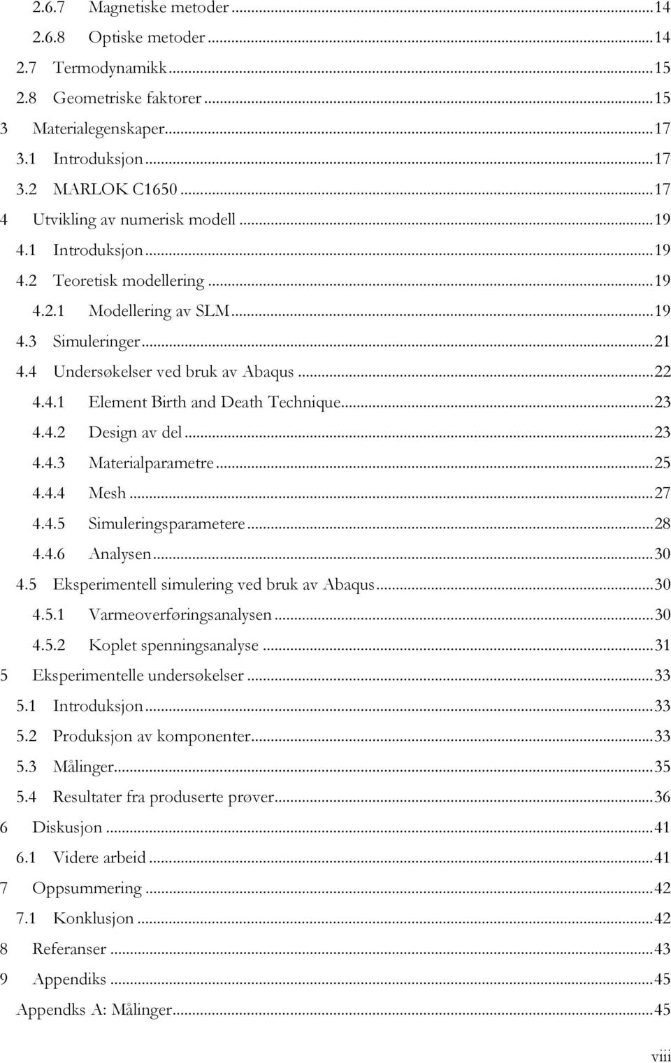 .. 23 4.4.2 Design av del... 23 4.4.3 Materialparametre... 25 4.4.4 Mesh... 27 4.4.5 Simuleringsparametere... 28 4.4.6 Analysen... 30 4.5 Eksperimentell simulering ved bruk av Abaqus... 30 4.5.1 Varmeoverføringsanalysen.