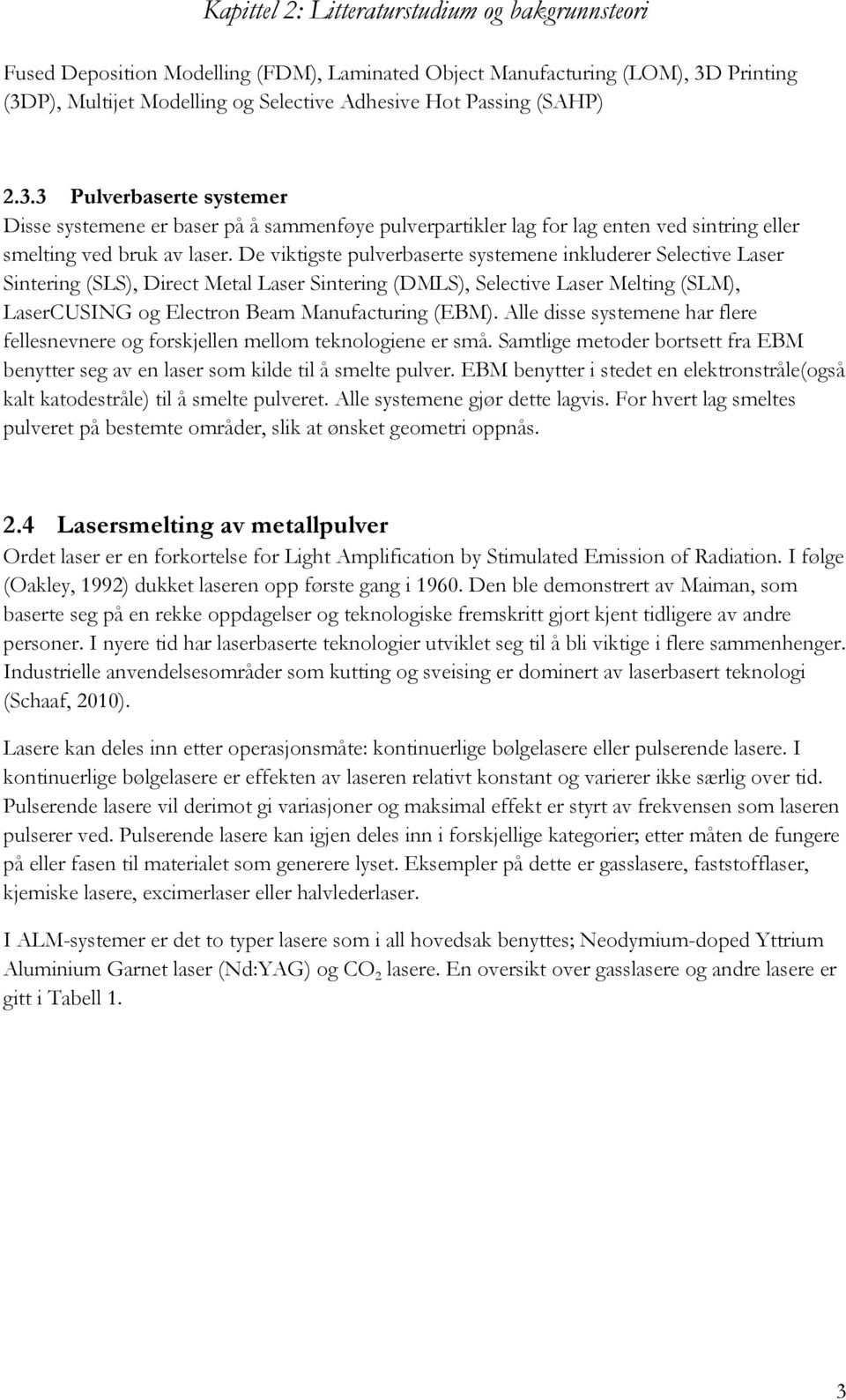 De viktigste pulverbaserte systemene inkluderer Selective Laser Sintering (SLS), Direct Metal Laser Sintering (DMLS), Selective Laser Melting (SLM), LaserCUSING og Electron Beam Manufacturing (EBM).