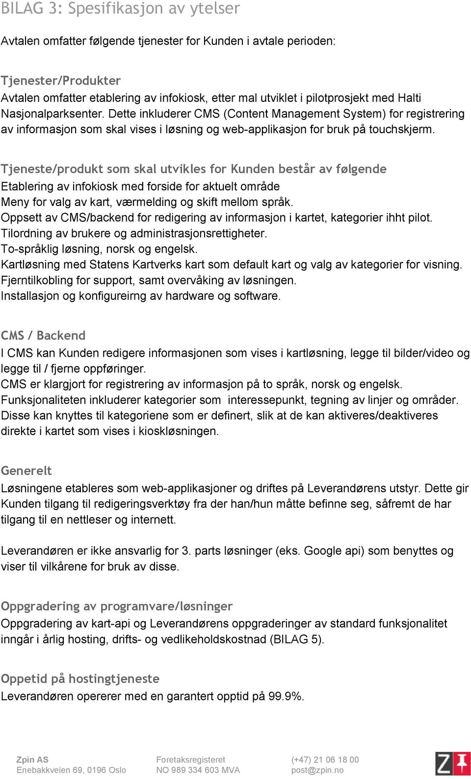 Tjeneste/produkt som skal utvikles for Kunden består av følgende Etablering av infokiosk med forside for aktuelt område Meny for valg av kart, værmelding og skift mellom språk.