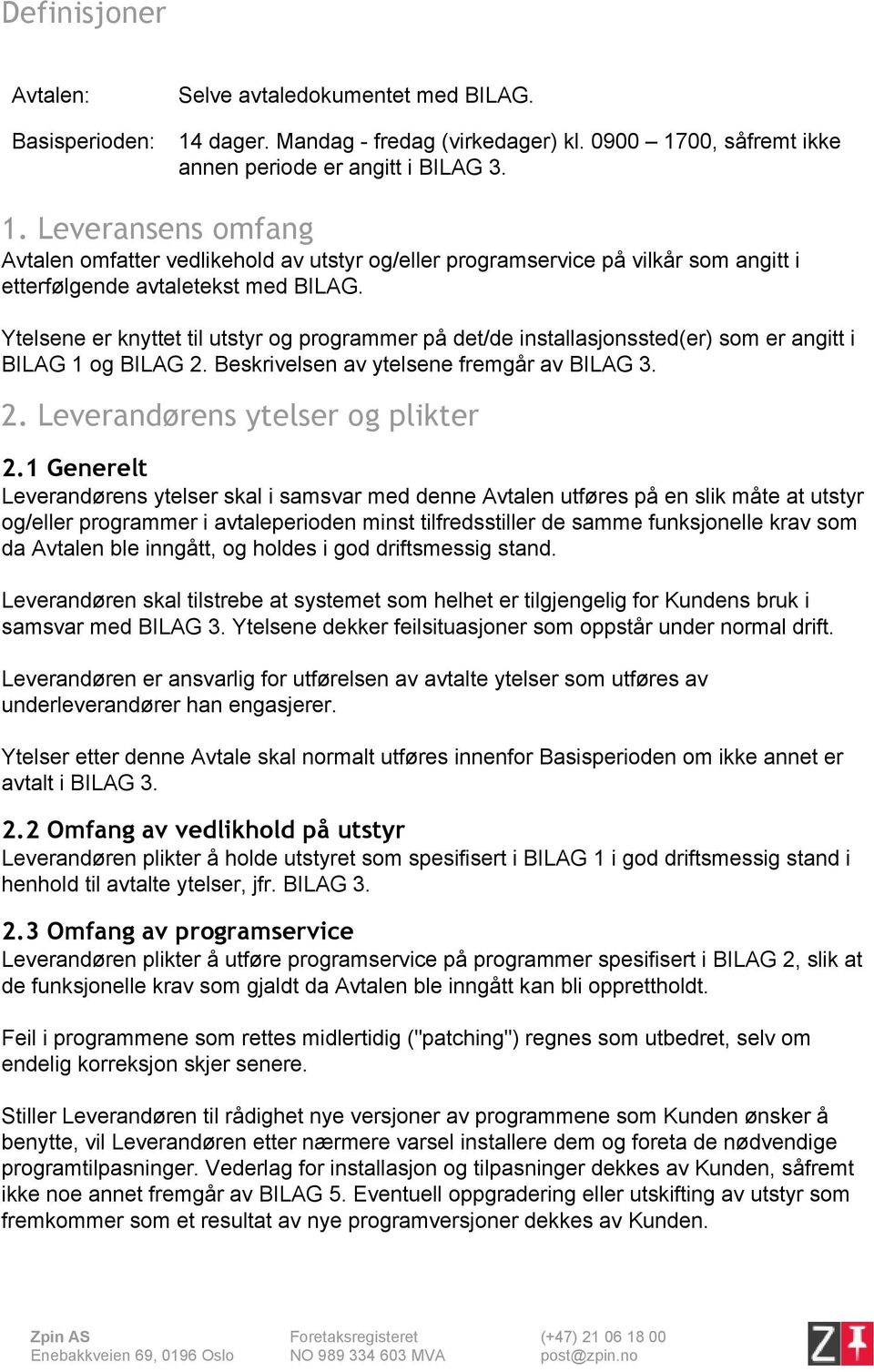 Ytelsene er knyttet til utstyr og programmer på det/de installasjonssted(er) som er angitt i BILAG 1 og BILAG 2. Beskrivelsen av ytelsene fremgår av BILAG 3. 2. Leverandørens ytelser og plikter 2.