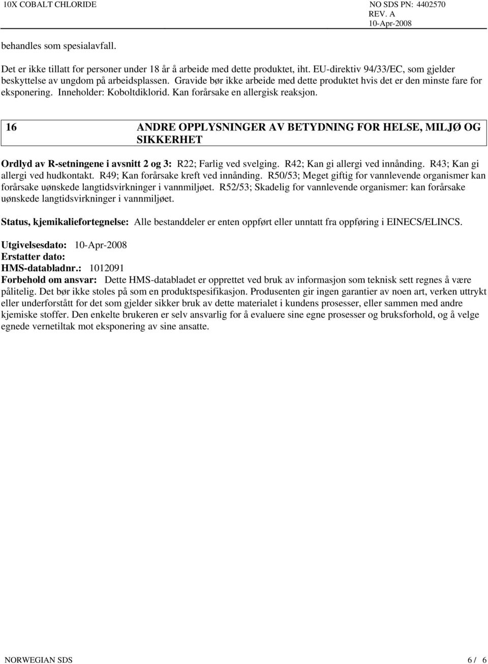 16 ANDRE OPPLYSNINGER AV BETYDNING FOR HELSE, MILJØ OG SIKKERHET Ordlyd av R-setningene i avsnitt 2 og 3: R22; Farlig ved svelging. R42; Kan gi allergi ved innånding.