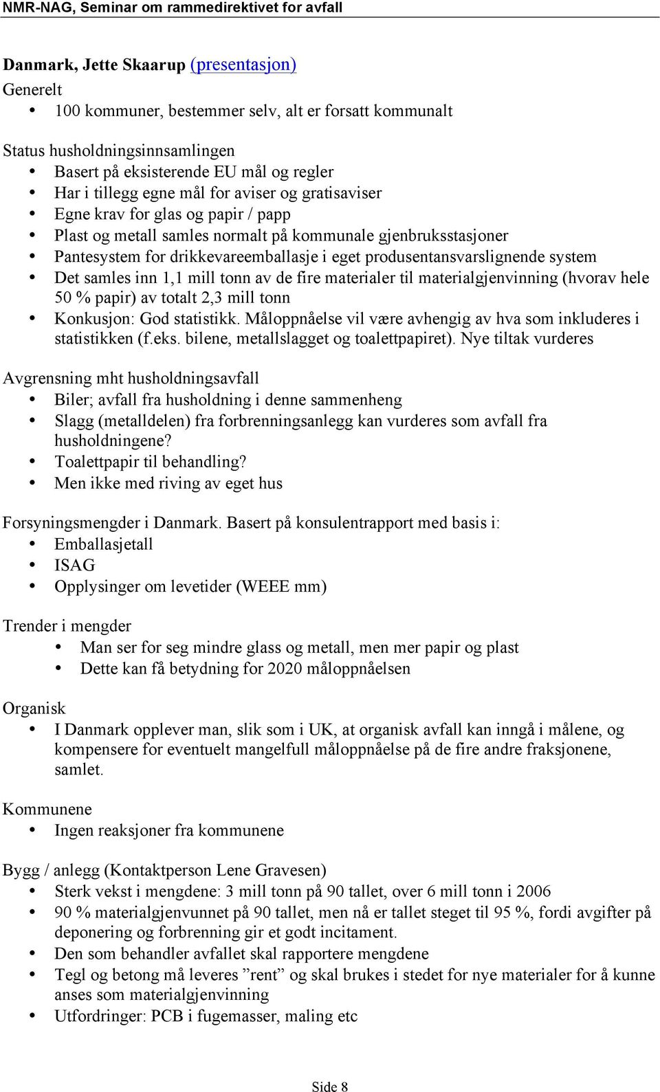 system Det samles inn 1,1 mill tonn av de fire materialer til materialgjenvinning (hvorav hele 50 % papir) av totalt 2,3 mill tonn Konkusjon: God statistikk.