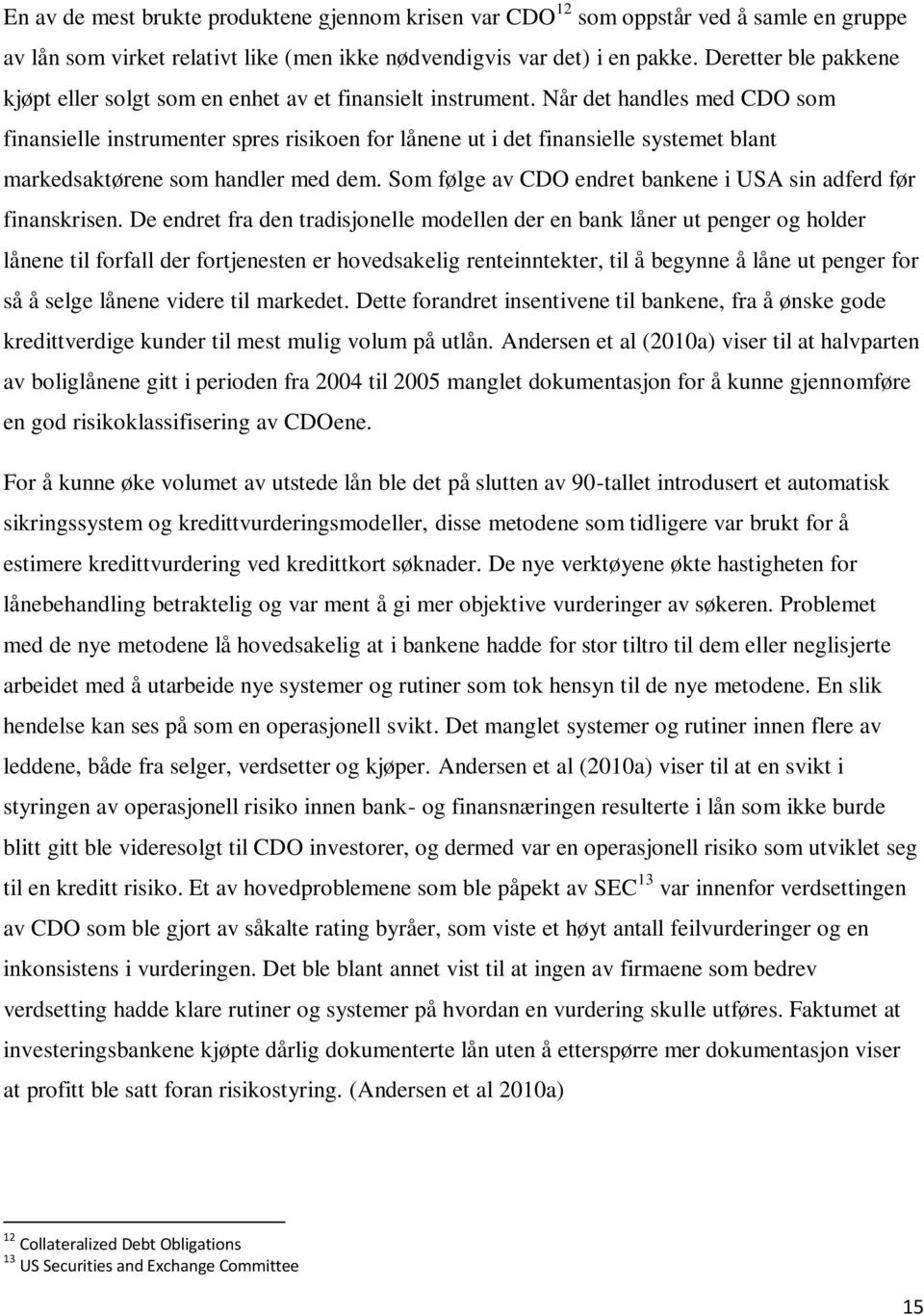 Når det handles med CDO som finansielle instrumenter spres risikoen for lånene ut i det finansielle systemet blant markedsaktørene som handler med dem.