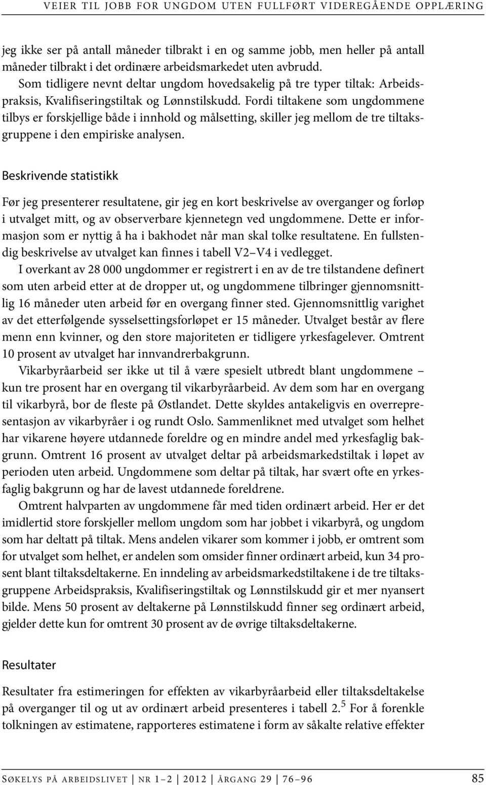 Fordi tiltakene som ungdommene tilbys er forskjellige både i innhold og målsetting, skiller jeg mellom de tre tiltaksgruppene i den empiriske analysen.