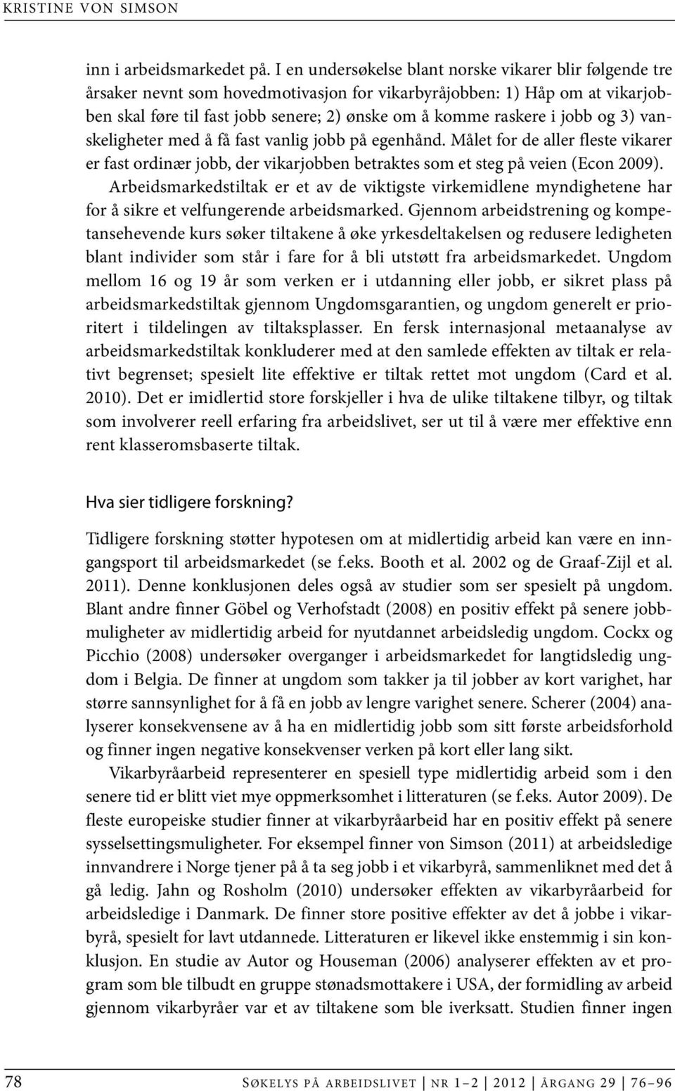 jobb og 3) vanskeligheter med å få fast vanlig jobb på egenhånd. Målet for de aller fleste vikarer er fast ordinær jobb, der vikarjobben betraktes som et steg på veien (Econ 2009).