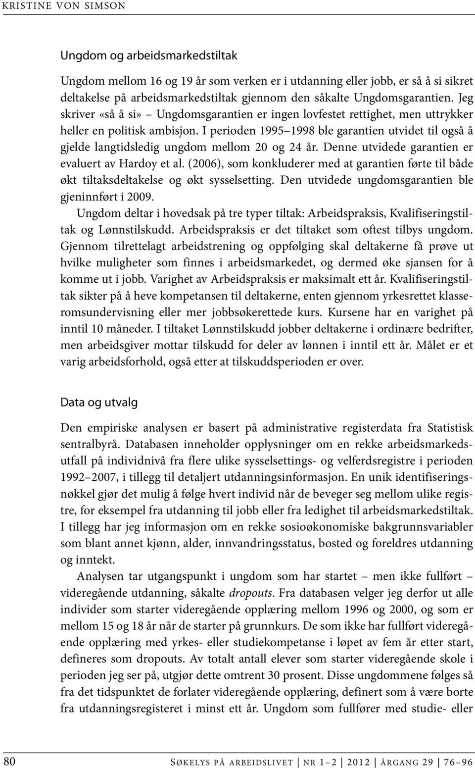 I perioden 1995 1998 ble garantien utvidet til også å gjelde langtidsledig ungdom mellom 20 og 24 år. Denne utvidede garantien er evaluert av Hardoy et al.