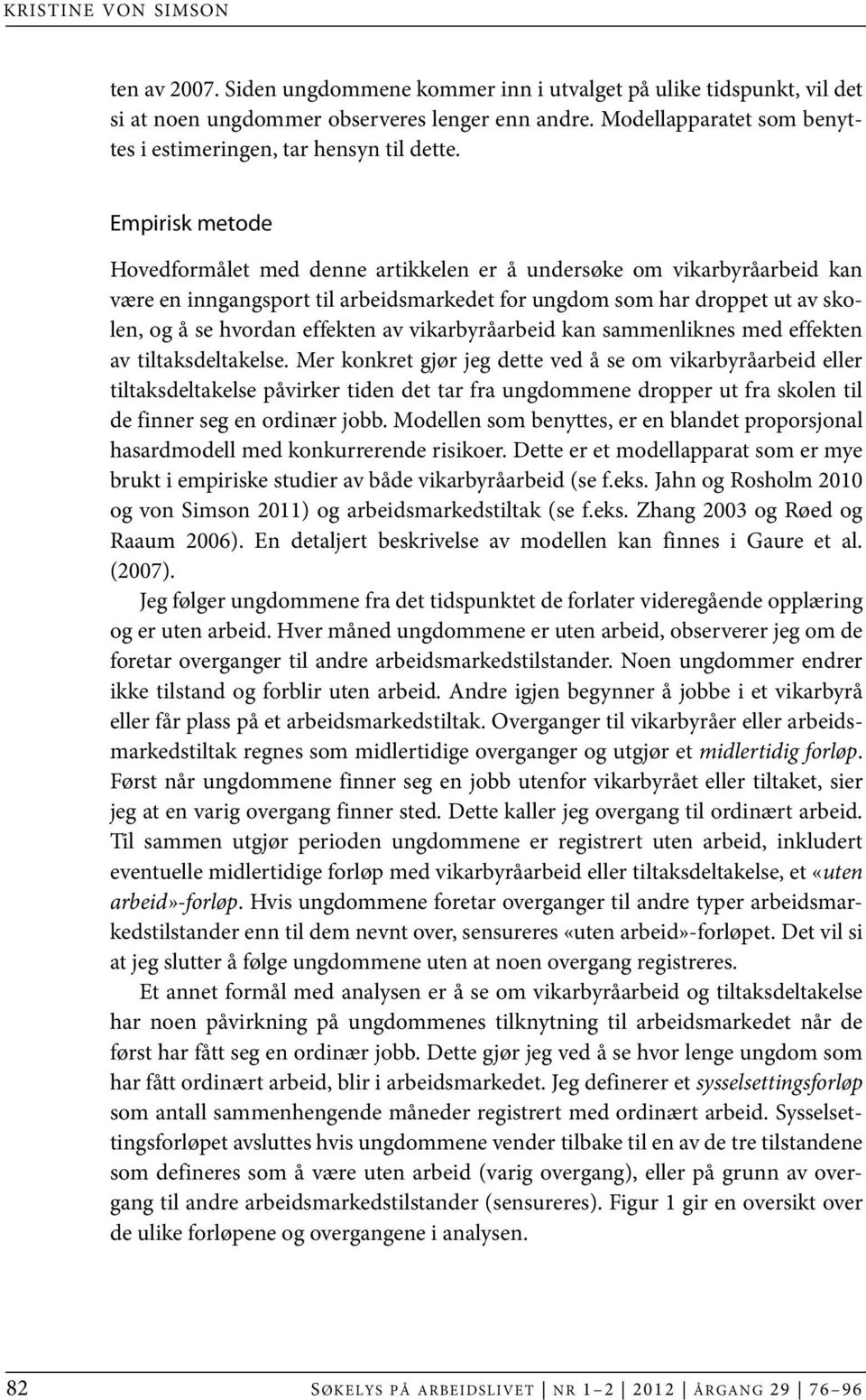 Empirisk metode Hovedformålet med denne artikkelen er å undersøke om vikarbyråarbeid kan være en inngangsport til arbeidsmarkedet for ungdom som har droppet ut av skolen, og å se hvordan effekten av