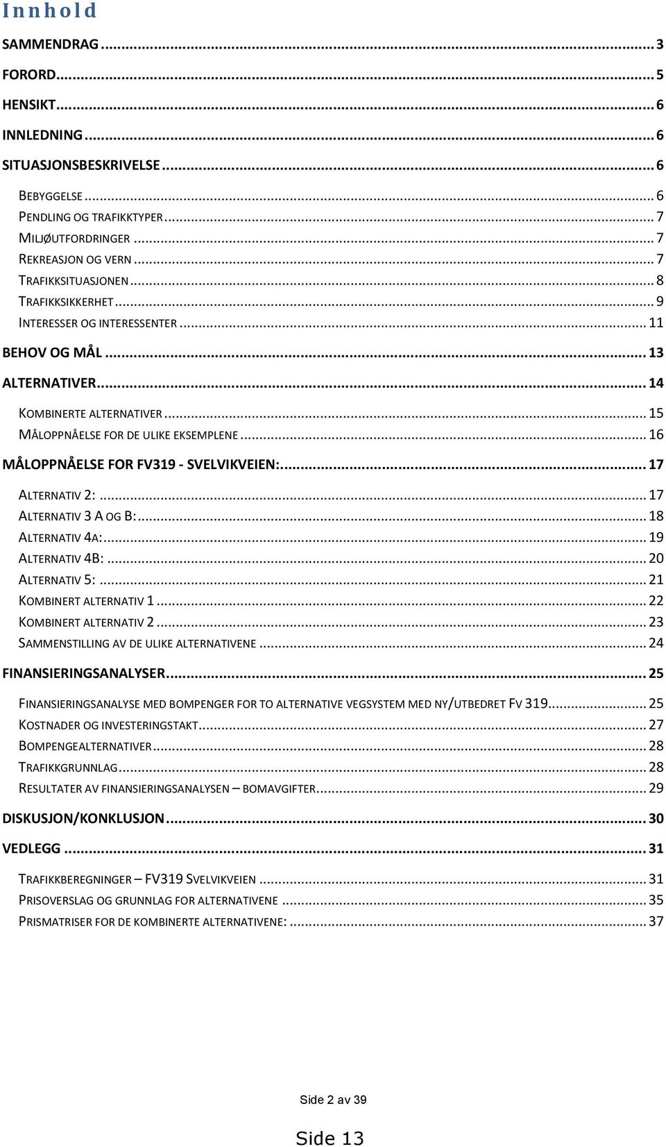 .. 16 MÅLOPPNÅELSE FOR FV319 - SVELVIKVEIEN:... 17 ALTERNATIV 2:... 17 ALTERNATIV 3 A OG B:... 18 ALTERNATIV 4A:... 19 ALTERNATIV 4B:... 20 ALTERNATIV 5:... 21 KOMBINERT ALTERNATIV 1.